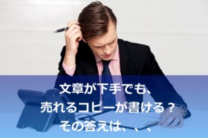 文章が下手でも売れるコピーは書ける！という説は本当か？