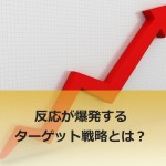 広告の反応数を劇的にアップさせるターゲット戦略