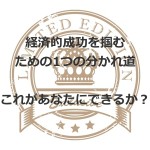 経済的成功が手に入る、入らないのたった1つの分かれ道とは?