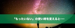 「もったいない」を再定義するとお金持ちに近づくよ！