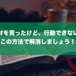 教材を買ったのに行動できない！の解消5ポイント☆