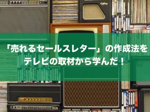 「売れるセールスレター」の作成法をテレビの取材から学ぶ