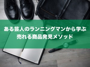 あるお笑い芸人のランニングマンから売れる商品の作り方を学ぶ