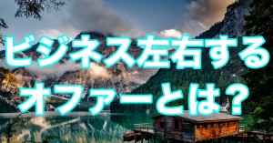 ビジネス成功の可否を決定づける！オファーについて解説！