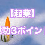 起業して成功するための3ポイント