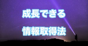 【成長】あなたがどんどん成長できる情報のとり方