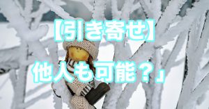 【引き寄せの法則】自分以外の人のことも引き寄せは可能か？