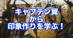 キャプテン翼から学ぶ”記憶の残し方”