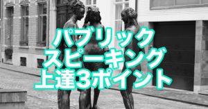 パブリックスピーキングがメキメキ上達する3ポイント！