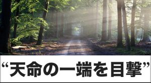 ひょんすぎる所から、天命の一端を垣間見た！